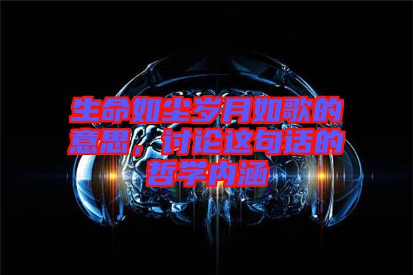 生命如塵歲月如歌的意思，討論這句話(huà)的哲學(xué)內(nèi)涵