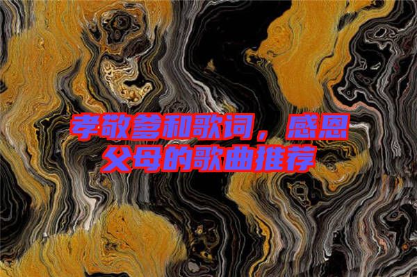 孝敬爹和歌詞，感恩父母的歌曲推薦