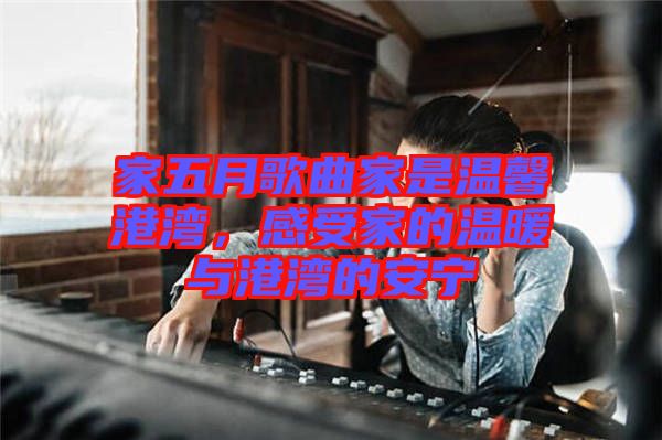 家五月歌曲家是溫馨港灣，感受家的溫暖與港灣的安寧