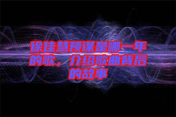 徐佳慧預(yù)謀是哪一年的歌，介紹歌曲背后的故事