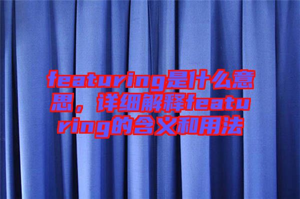 featuring是什么意思，詳細(xì)解釋featuring的含義和用法