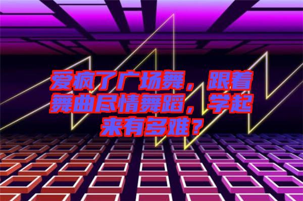 愛瘋了廣場舞，跟著舞曲盡情舞蹈，學起來有多難？