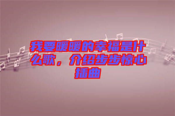 我要暖暖的幸福是什么歌，介紹步步驚心插曲