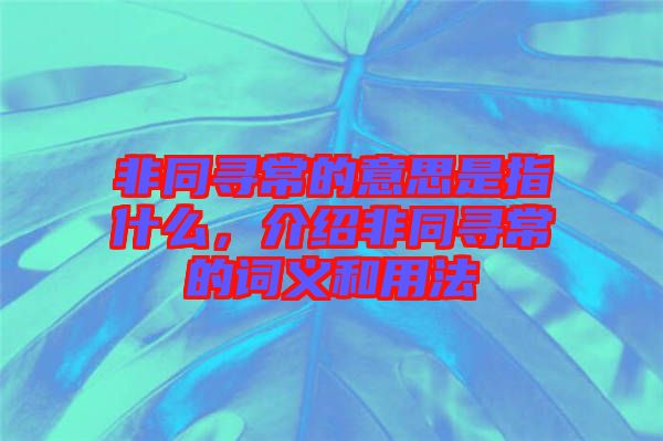 非同尋常的意思是指什么，介紹非同尋常的詞義和用法