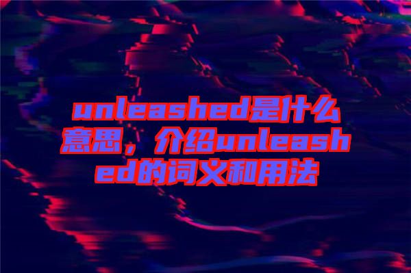 unleashed是什么意思，介紹unleashed的詞義和用法