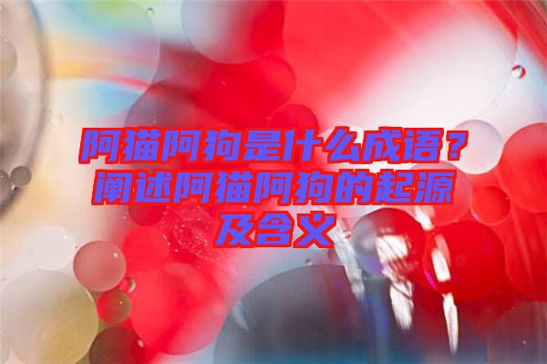 阿貓阿狗是什么成語(yǔ)？闡述阿貓阿狗的起源及含義