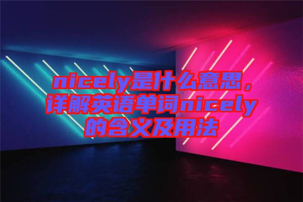 nicely是什么意思，詳解英語單詞nicely的含義及用法