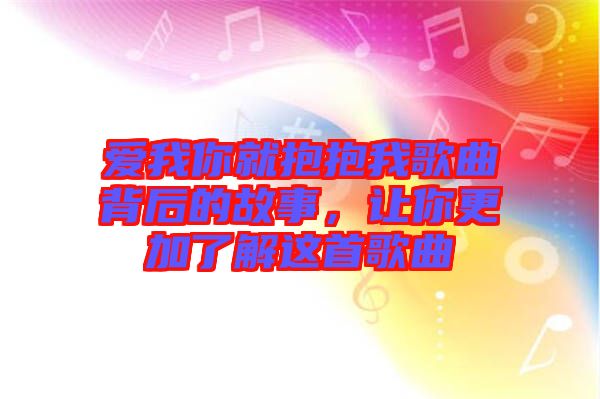 愛我你就抱抱我歌曲背后的故事，讓你更加了解這首歌曲