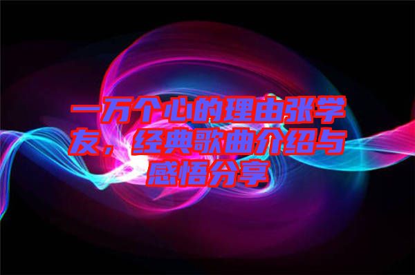 一萬個心的理由張學(xué)友，經(jīng)典歌曲介紹與感悟分享