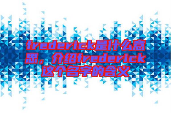 frederick是什么意思，介紹frederick這個(gè)名字的含義