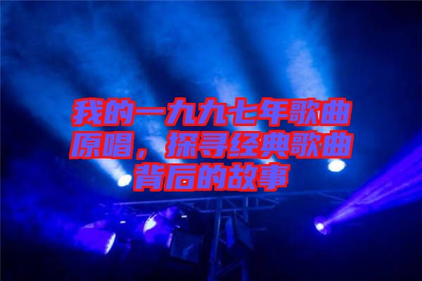 我的一九九七年歌曲原唱，探尋經(jīng)典歌曲背后的故事