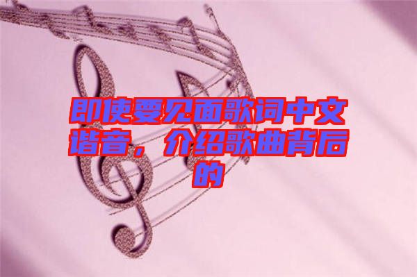 即使要見面歌詞中文諧音，介紹歌曲背后的