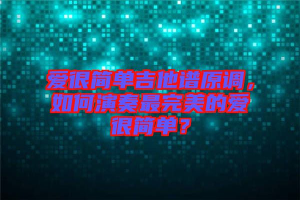 愛很簡單吉他譜原調(diào)，如何演奏最完美的愛很簡單？