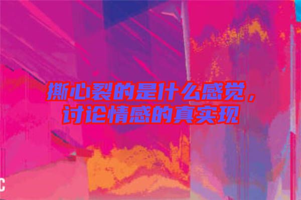 撕心裂的是什么感覺，討論情感的真實現