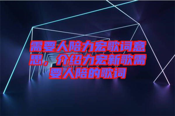 需要人陪力宏歌詞意思，介紹力宏新歌需要人陪的歌詞