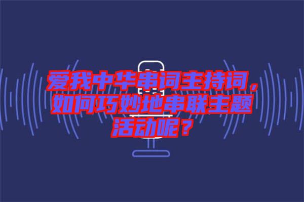 愛(ài)我中華串詞主持詞，如何巧妙地串聯(lián)主題活動(dòng)呢？