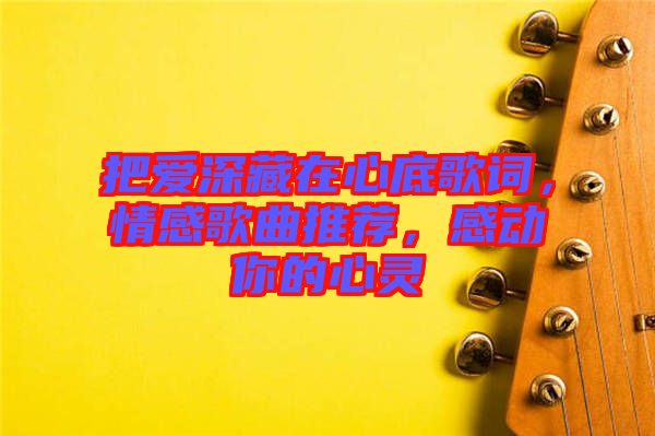 把愛深藏在心底歌詞，情感歌曲推薦，感動(dòng)你的心靈