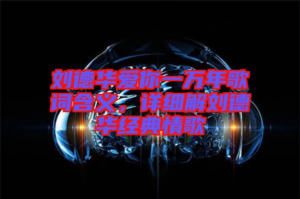 劉德華愛你一萬年歌詞含義，詳細(xì)解劉德華經(jīng)典情歌