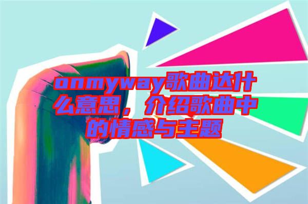 onmyway歌曲達(dá)什么意思，介紹歌曲中的情感與主題