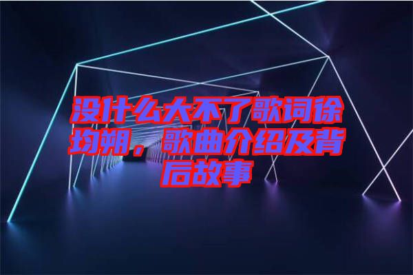 沒什么大不了歌詞徐均朔，歌曲介紹及背后故事