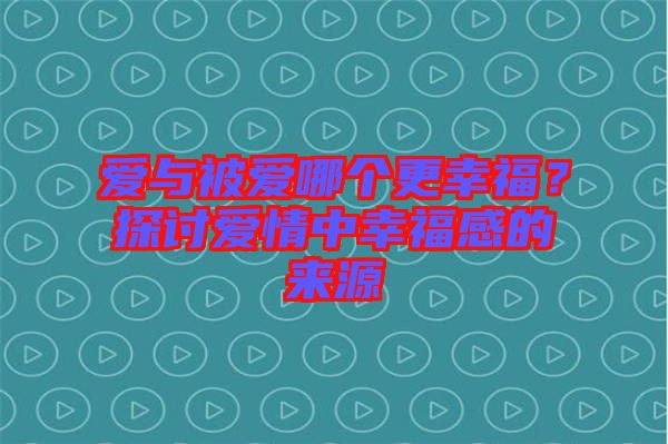 愛與被愛哪個更幸福？探討愛情中幸福感的來源