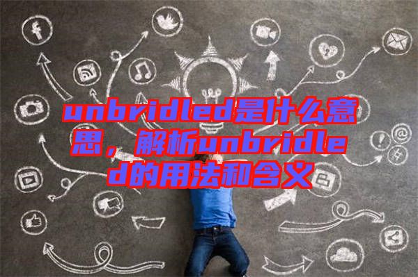 unbridled是什么意思，解析unbridled的用法和含義