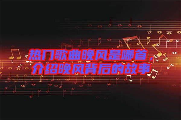 熱門歌曲晚風是哪首，介紹晚風背后的故事