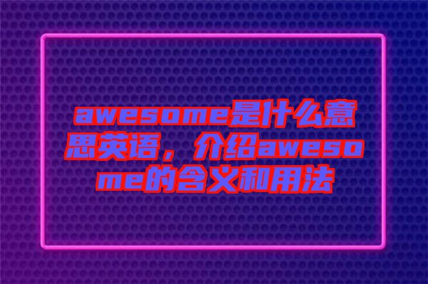 awesome是什么意思英語，介紹awesome的含義和用法