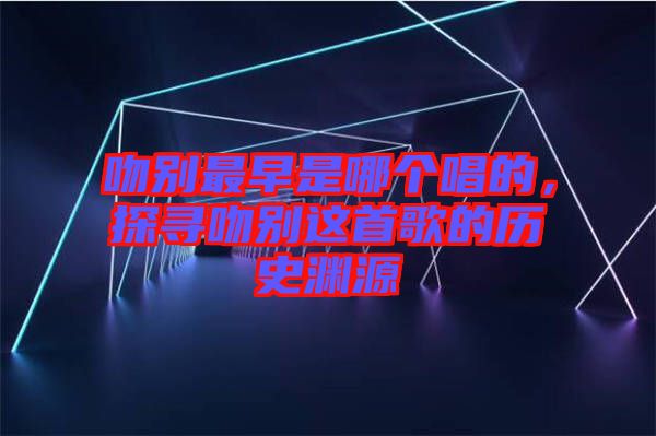 吻別最早是哪個(gè)唱的，探尋吻別這首歌的歷史淵源