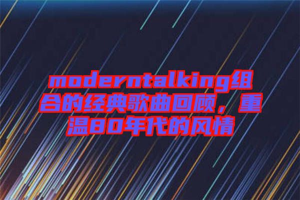 moderntalking組合的經(jīng)典歌曲回顧，重溫80年代的風(fēng)情