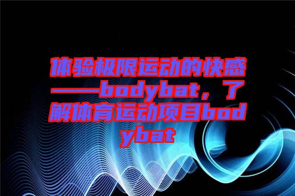 體驗極限運動的快感——bodybat，了解體育運動項目bodybat