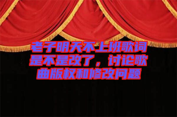 老子明天不上班歌詞是不是改了，討論歌曲版權(quán)和修改問題