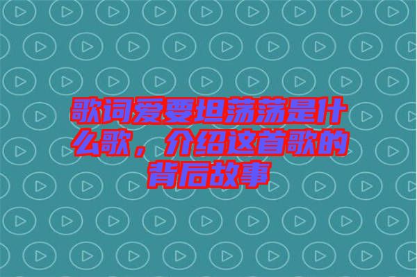 歌詞愛要坦蕩蕩是什么歌，介紹這首歌的背后故事