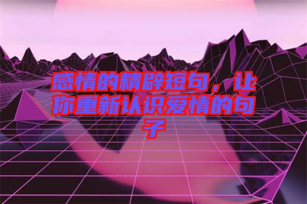 感情的精辟短句，讓你重新認識愛情的句子