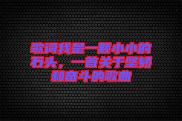 歌詞我是一顆小小的石頭，一首關(guān)于堅韌和奮斗的歌曲