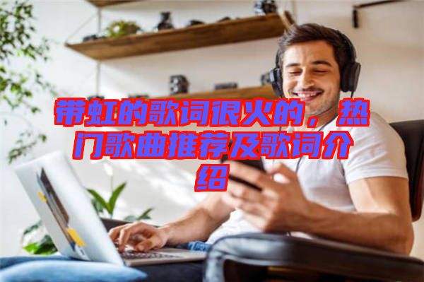 帶虹的歌詞很火的，熱門歌曲推薦及歌詞介紹