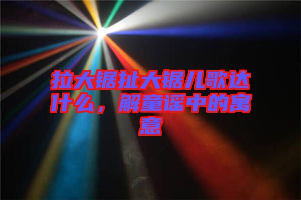 拉大鋸扯大鋸兒歌達(dá)什么，解童謠中的寓意