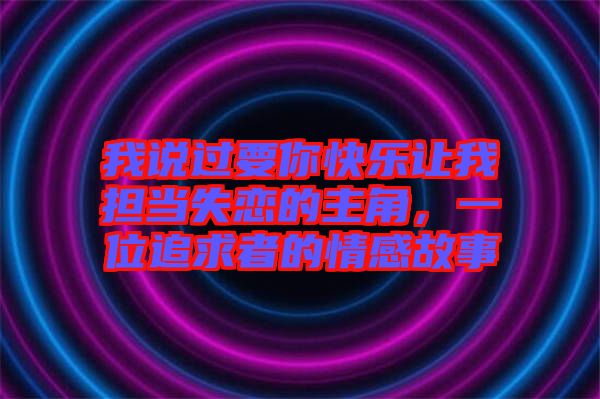 我說過要你快樂讓我擔(dān)當(dāng)失戀的主角，一位追求者的情感故事