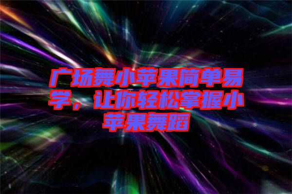 廣場舞小蘋果簡單易學(xué)，讓你輕松掌握小蘋果舞蹈