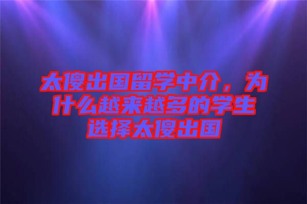 太傻出國留學中介，為什么越來越多的學生選擇太傻出國