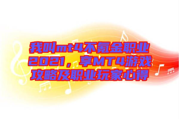 我叫mt4不氪金職業(yè)2021，享MT4游戲攻略及職業(yè)玩家心得