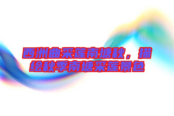 西洲曲采蓮南塘秋，描繪秋季南塘采蓮景色