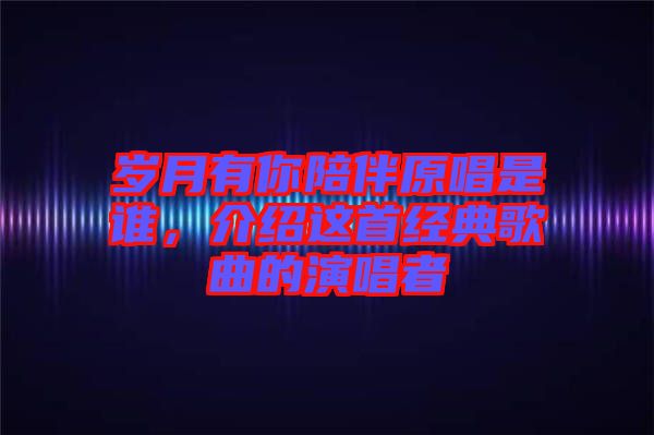 歲月有你陪伴原唱是誰，介紹這首經(jīng)典歌曲的演唱者