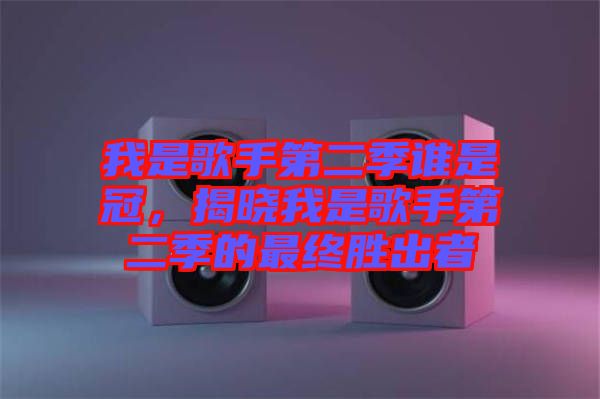 我是歌手第二季誰是冠，揭曉我是歌手第二季的最終勝出者