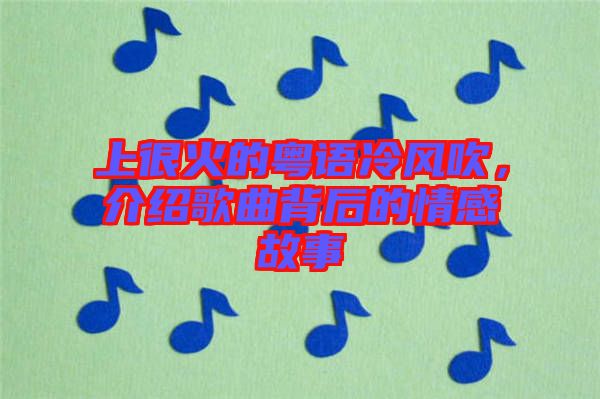 上很火的粵語冷風吹，介紹歌曲背后的情感故事