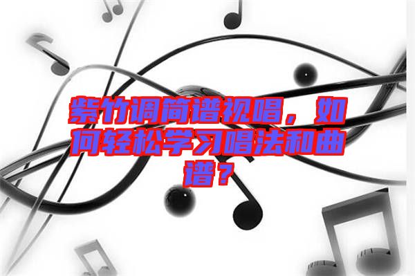 紫竹調簡譜視唱，如何輕松學習唱法和曲譜？