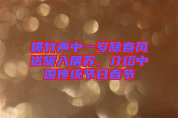 爆竹聲中一歲除春風(fēng)送暖入屠蘇，介紹中國傳統(tǒng)節(jié)日春節(jié)