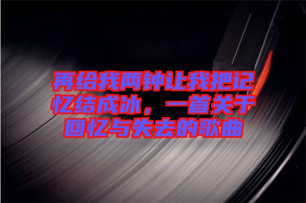 再給我兩鐘讓我把記憶結(jié)成冰，一首關(guān)于回憶與失去的歌曲