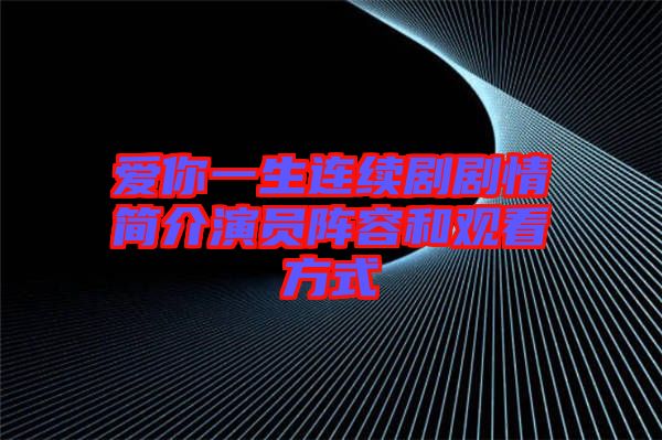 愛(ài)你一生連續(xù)劇劇情簡(jiǎn)介演員陣容和觀看方式