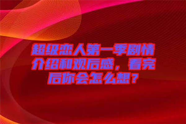 超級戀人第一季劇情介紹和觀后感，看完后你會怎么想？